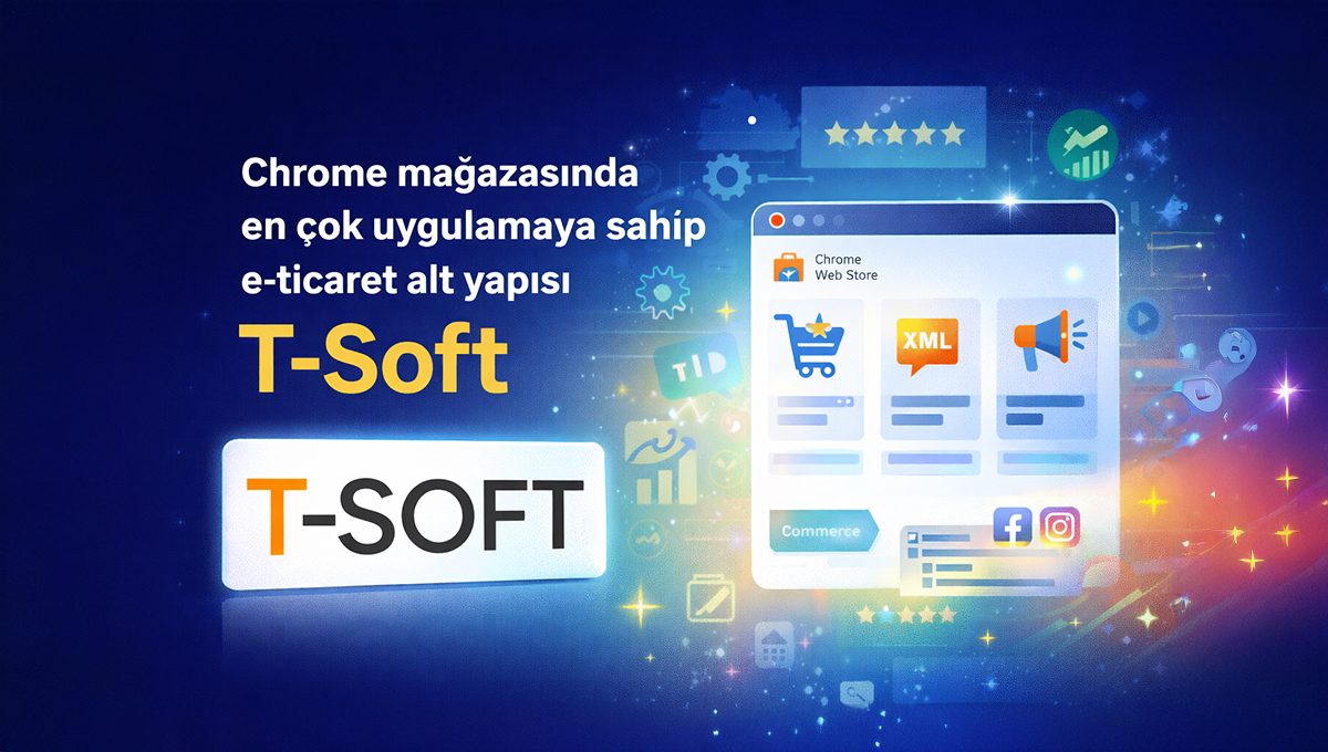 Chrome mağazasında en çok uygulama sahip e-ticaret alt yapısı: T-Soft